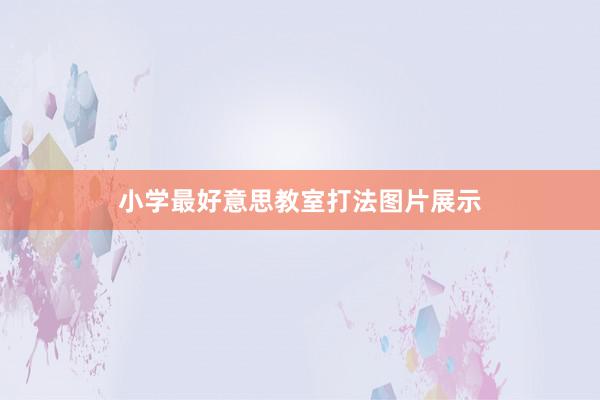 小学最好意思教室打法图片展示